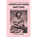 Complete Home Knitting Illustrated - Easy to Understand Instructions for Making Garments for the Family - How to Combine Knitting with Fabric - How to