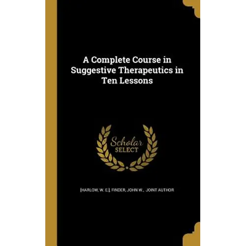 A Complete Course in Suggestive Therapeutics in Ten Lessons