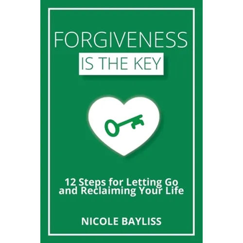 Forgiveness is the Key: 12 Steps for Letting Go and Reclaiming Your Life