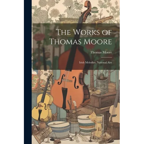 The Works of Thomas Moore: Irish Melodies. National Airs