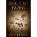 Ancient Rome: A Concise Overview of the Roman History and Mythology Including the Rise and Fall of the Roman Empire
