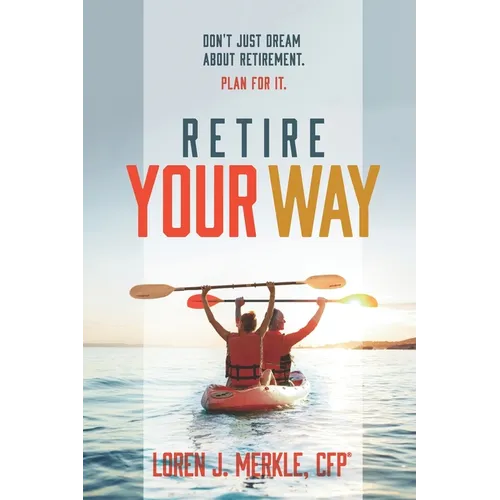 Retire Your Way: Don't Just Dream About Retirement, Plan For It