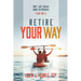 Retire Your Way: Don't Just Dream About Retirement, Plan For It