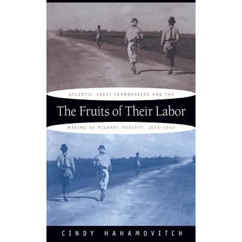The Fruits of Their Labor: Atlantic Coast Farmworkers and the Making of Migrant Poverty, 1870-1945