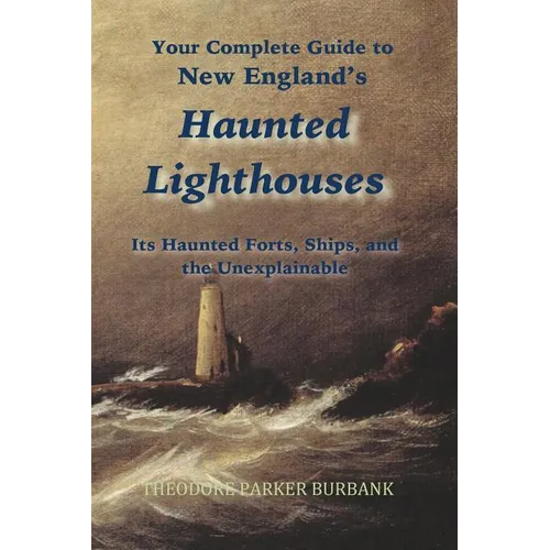 New England's Haunted Lighthouses: Complete Guide to New England's Haunted Lighthouses, Ships, Forts and the Unexplainable