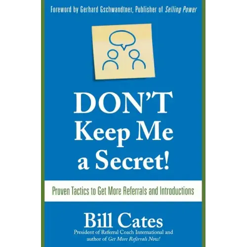 Don't Keep Me a Secret: Proven Tactics to Get Referrals and Introductions