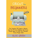 Cricut for Beginners: The Complete DIY Guide to Master the Use of Cricut Machine and Cricut Design Space to Craft Out Awesome Cricut Project