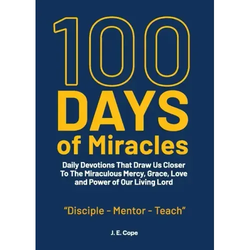 100 Days of Miracles: Daily Devotions That Draw Us Closer To The Miraculous Mercy, Grace, Love, and Power of Our Living Lord