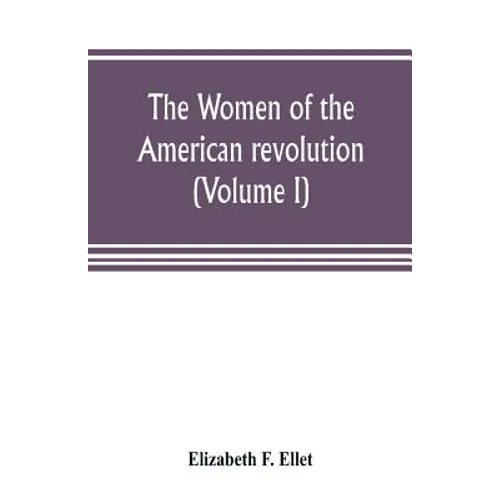 The women of the American revolution (Volume I)
