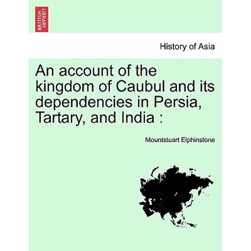 An account of the kingdom of Caubul and its dependencies in Persia, Tartary, and India