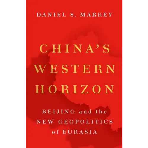 China's Western Horizon: Beijing and the New Geopolitics of Eurasia