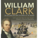 William Clark: The Explorer Who Won the Hearts of the Indians Lewis and Clark Book for Kids Grade 5 Children's Historical Biographies