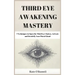 Third Eye Awakening Mastery: 7 Techniques to Open the Third Eye Chakra, Activate and Decalcify Your Pineal Gland