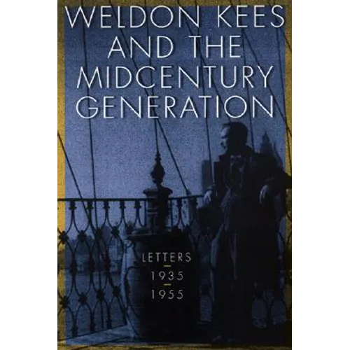 Weldon Kees and the Midcentury Generation: Letters, 1935-1955