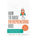 How To Raise Entrepreneurial Kids: Raising confident, resourceful and resilient children who are ready to succeed in life