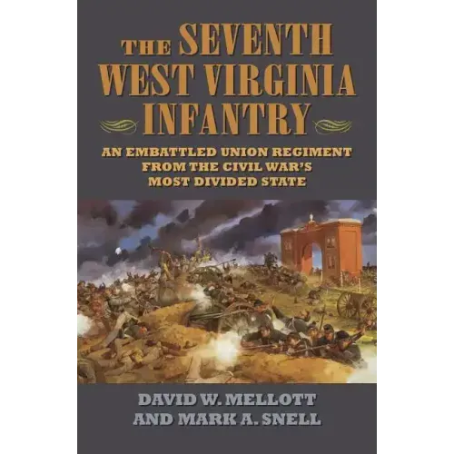 The Seventh West Virginia Infantry: An Embattled Union Regiment from the Civil War's Most Divided State