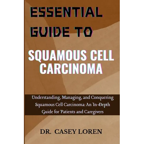 Essential Guide to Squamous Cell Carcinoma: Understanding, Managing, and Conquering Squamous Cell Carcinoma: An In-Depth Guide for Patients and Caregi