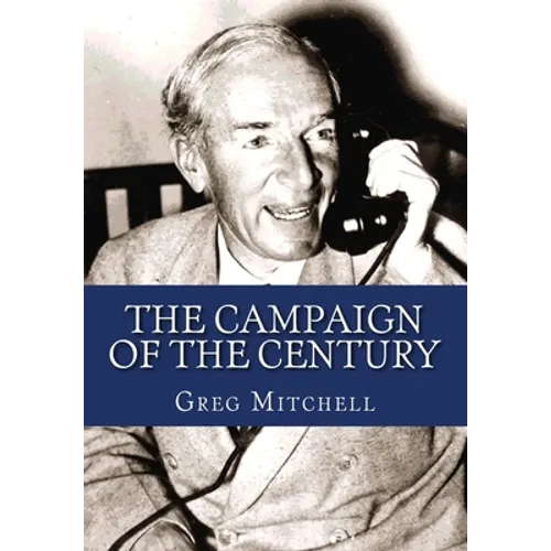 The Campaign of the Century: Upton Sinclair's Race for Governor of California and the Birth of Media Politics