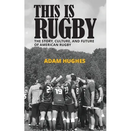 This Is Rugby: The Story, Culture, and Future of American Rugby