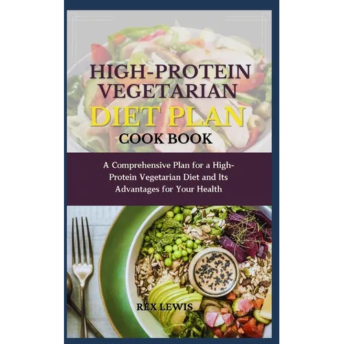 High-Protein Vegetarian Diet Plan Cook Book: A Comprehensive Plan for a High-Protein Vegetarian Diet and Its Advantages for Your Health