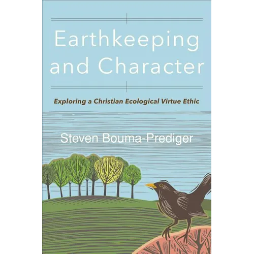 Earthkeeping and Character: Exploring a Christian Ecological Virtue Ethic