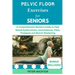 Pelvic Floor Exercises for Seniors: A Comprehensive Workout Guide to Heal Sexual Dysfunctions, Incontinences, Pains, Prolapses and Muscle Weakening