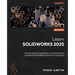 Learn SOLIDWORKS 2025 - Third Edition: Gain the skills and knowledge you need to become a certified SOLIDWORKS Associate or Professional