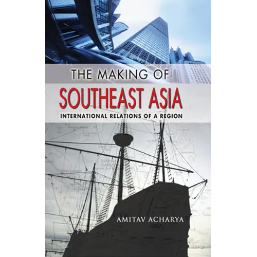 The Making of Southeast Asia: International Relations of a Region