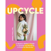 Upcycle: A Modern Maker's Guide to Sewing and Mending a Preloved Wardrobe