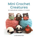 Mini Crochet Creatures: 30 Amigurumi Animals to Make