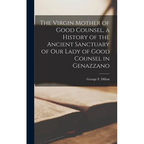 The Virgin Mother of Good Counsel, a History of the Ancient Sanctuary of Our Lady of Good Counsel in Genazzano