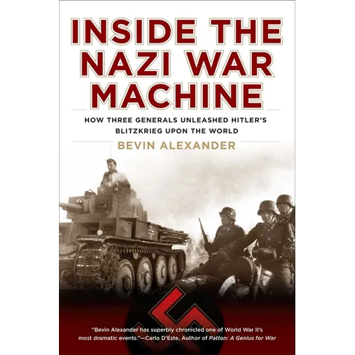 Inside the Nazi War Machine: How Three Generals Unleashed Hitler's Blitzkrieg Upon the World