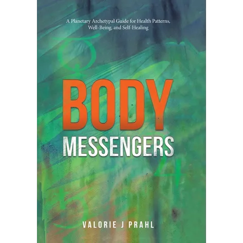 Body Messengers: A Planetary Archetypal Guide for Health Patterns, Well-Being, and Self-Healing