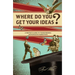 Where Do You Get Your Ideas?: A Writer's Guide to Transforming Notions Into Narratives