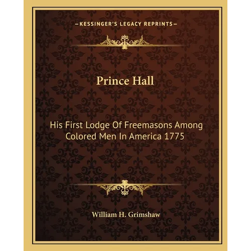 Prince Hall: His First Lodge Of Freemasons Among Colored Men In America 1775