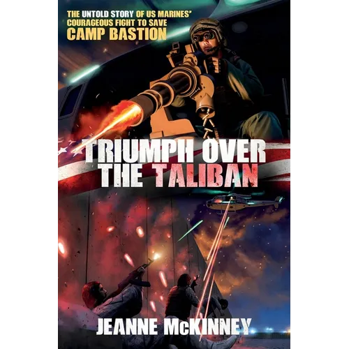 Triumph Over the Taliban: The Untold Story of US Marines' Courageous Fight to Save Camp Bastion