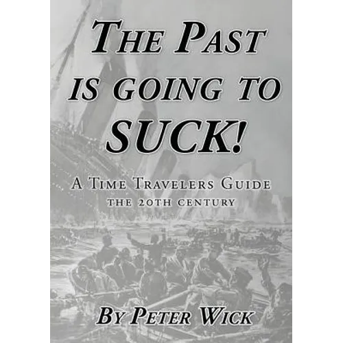 The Past is Going to Suck: A Time Travelers' Guide - The 20th Century