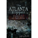 The Atlanta Ripper: The Unsolved Case of the Gate City's Most Infamous Murders