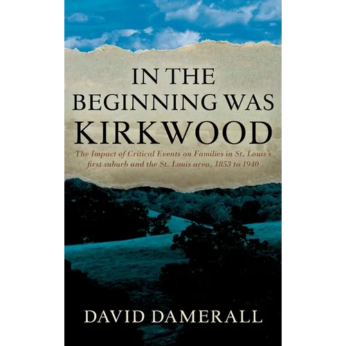 In the Beginning was Kirkwood: The Impact of Critical Events on Families in St. Louis's first suburb and the St. Louis area, 1853 to 1940