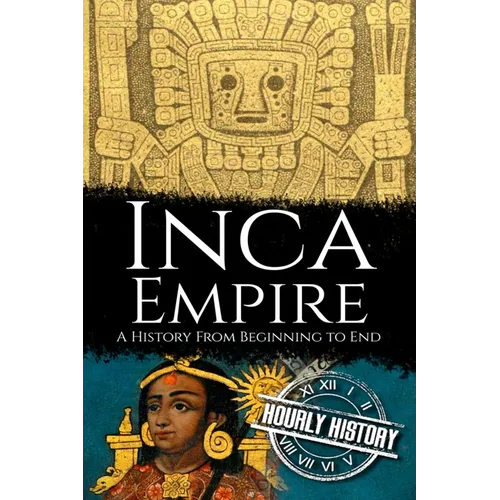 Inca Empire: A History from Beginning to End