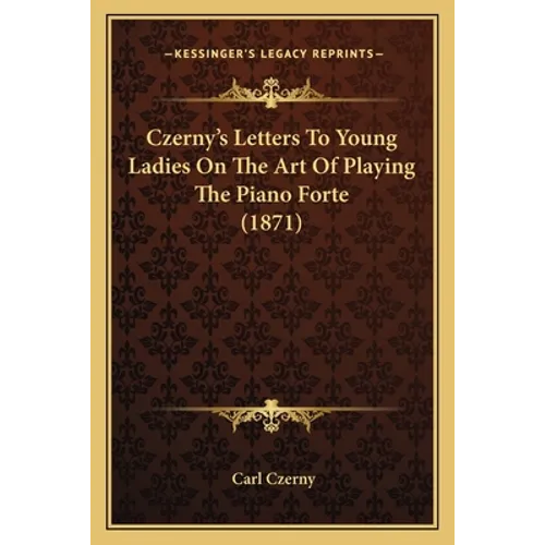Czerny's Letters To Young Ladies On The Art Of Playing The Piano Forte (1871)