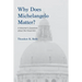 Why Does Michelangelo Matter?: A Historian's Questions about the Visual Arts