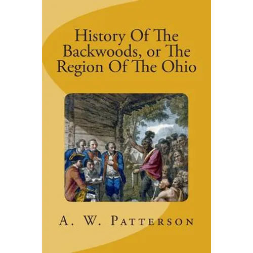 History Of The Backwoods, or The Region Of The Ohio
