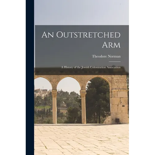 An Outstretched Arm: A History of the Jewish Colonization Association
