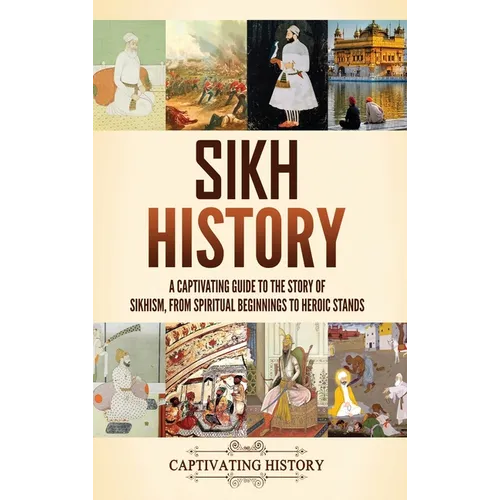 Sikh History: A Captivating Guide to the Story of Sikhism, From Spiritual Beginnings to Heroic Stands