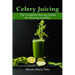 Celery Juicing: The Complete Recipe Guide for Staying Healthy