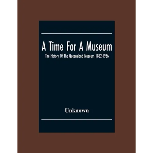 A Time For A Museum; The History Of The Queensland Museum 1862-1986