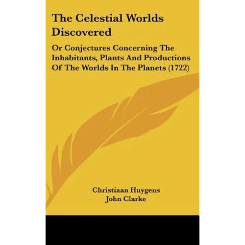 The Celestial Worlds Discovered: Or Conjectures Concerning The Inhabitants, Plants And Productions Of The Worlds In The Planets (1722) - Hardcover