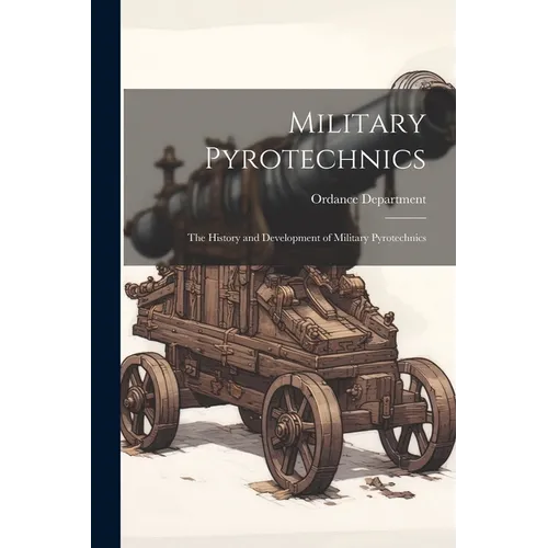 Military Pyrotechnics: The History and Development of Military Pyrotechnics