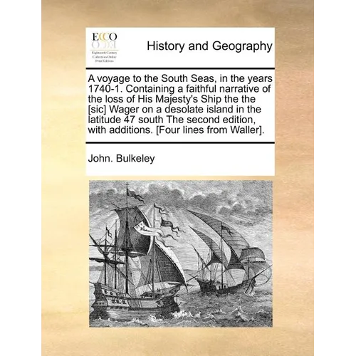 A Voyage to the South Seas, in the Years 1740-1. Containing a Faithful Narrative of the Loss of His Majesty's Ship the the [Sic] Wager on a Desolate I
